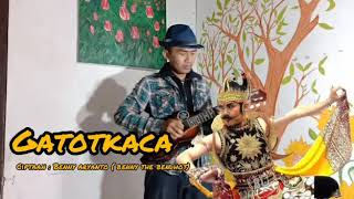 GATOTKACA cipt: Benny aryanto (Benny the bendhot
