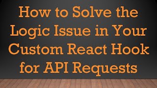 How to Solve the Logic Issue in Your Custom React Hook for API Requests