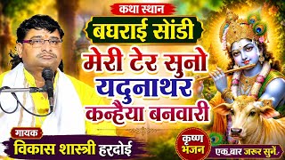 मेरी टेर सुनो यदुनाथर कन्हैया बनवारी | विकास शास्त्री हरदोई | बघराई सांडी कथा | New Krishna Bhajan