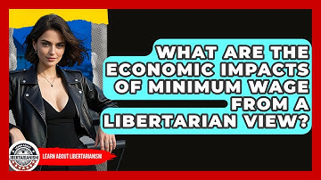 What Are The Economic Impacts Of Minimum Wage From A Libertarian View? - Learn About Libertarianism