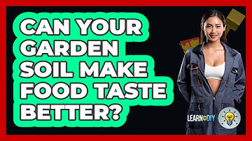Can Your Garden Soil Make Food Taste Better? - LearnToDIY360.com
