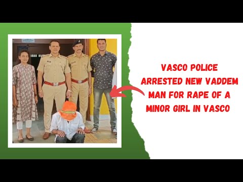 Vasco Police Arrested New Vaddem Man For Rape Of A Minor Girl In Vasco