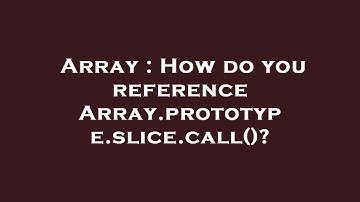 Array : How do you reference Array.prototype.slice.call()?