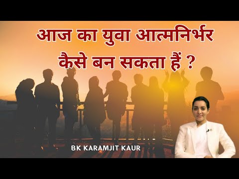आज का युवा आत्मनिर्भर कैसे बन सकता हैं ? BK KARAMJIT KAUR