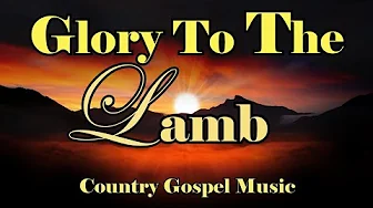 Glory To The Lamb Of God - Christian Gospel Songs