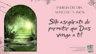 Energía del día 13 Mayo: Solo asegúrate de permitir que Dios venga a ti