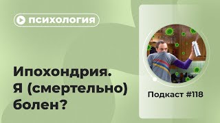 Подкаст №118. Психология. Ипохондрия. Я (смертельно) болен?