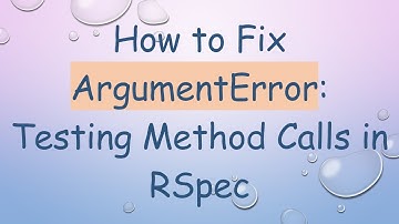 How to Fix ArgumentError: Testing Method Calls in RSpec