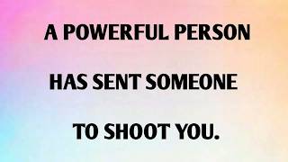 A POWERFUL PERSON HAS SENT SOMEONE TO SHOOT YOU