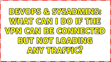 DevOps & SysAdmins: What can I do if the VPN can be connected but not loading any traffic?