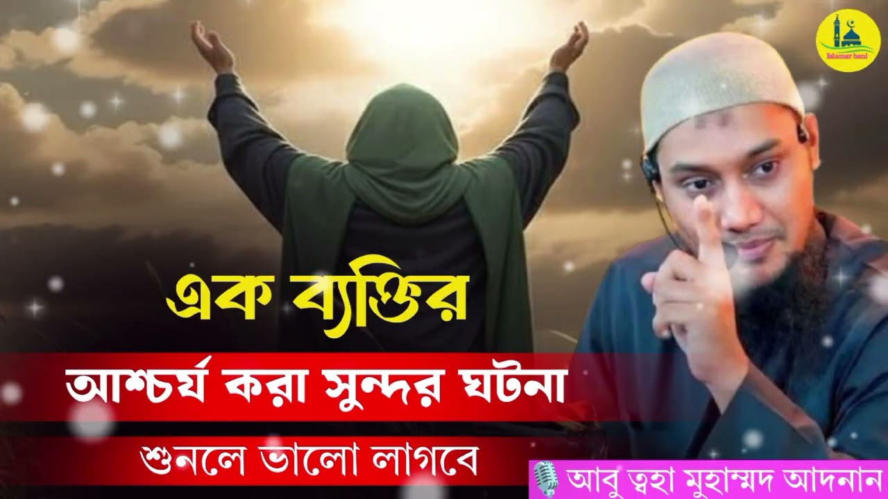 এক ব্যক্তির আশ্চর্য করা সুন্দর ঘটনা শুনলে ভালো লাগবে আবু তহা মোহাম্মদ আদনান 