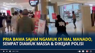 Detik-detik Pria Bawa Sajam Ngamuk di Mal Manado, Sempat Diamuk Massa dan Dikejar Polisi