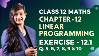 Class 12 Maths Chapter 12, Exercise 12.1 (Q. 5, 6, 7, 8, 9 & 10) | Linear Programming