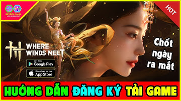Where Winds Meet - Hướng Dẫn Đăng Ký Tải Game NPH Netease Chốt Ngày Ra Mắt Toàn Cầu, Có Tiếng Việt?