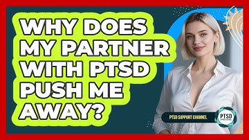 Why Does My Partner With PTSD Push Me Away? - PTSD Support Channel