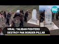 Taliban fighters destroy pak border pillar push back pakistani soldiers in badakhshan  viral