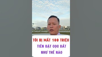 TÔI BỊ MẤT 100 TRIỆU TIỀN ĐẶT CỌC ĐẤT NHƯ THẾ