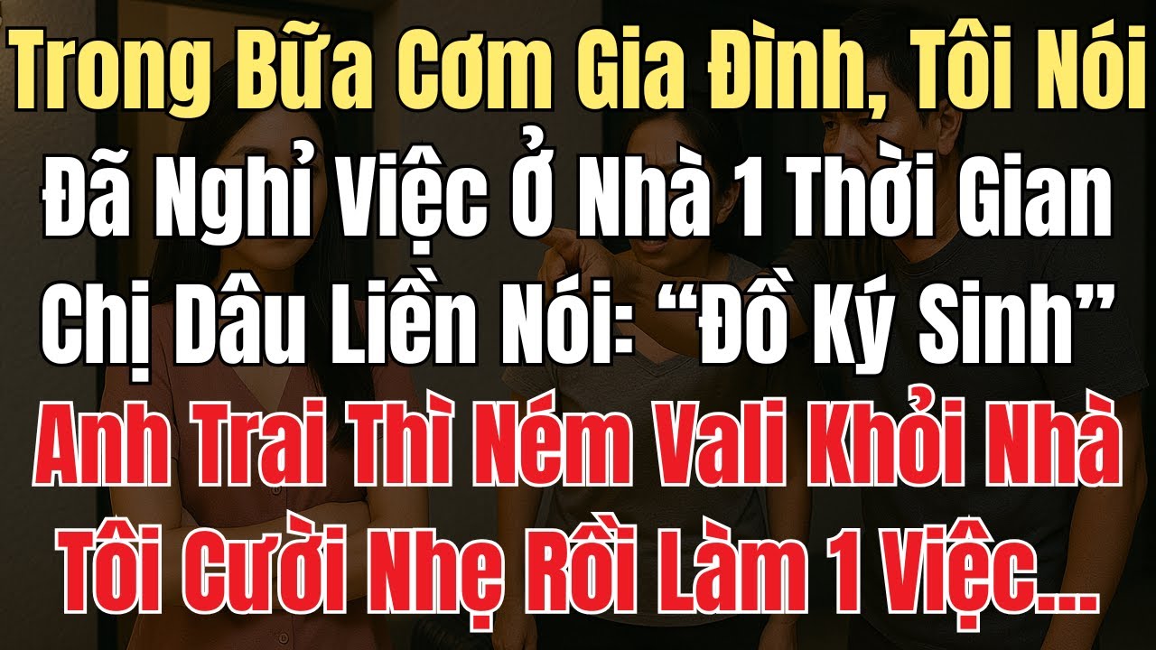 Trong Bữa Cơm, Tôi Nói Đã Nghỉ Việc Ở Nhà 1 Thời Gian. Chị Dâu Mỉa Mai: “Đồ Ký Sinh”. Anh Trai Ném..