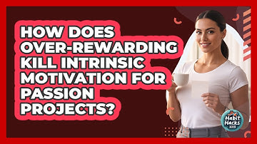 How Does Over-rewarding Kill Intrinsic Motivation For Passion Projects? - Habit Hacks Hub