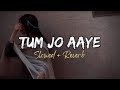 TUM JO AAYE...|| SLOWED+REVERB || Bollywood songs || Hindi songs || Most Emotional Songs