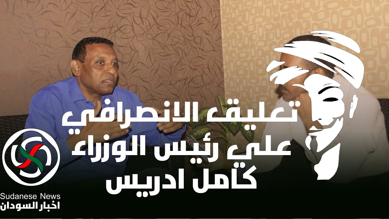 تعليق الانصرافي علي رئيس الوزراء الجديد كامل ادريس و هل هو قحاتي 