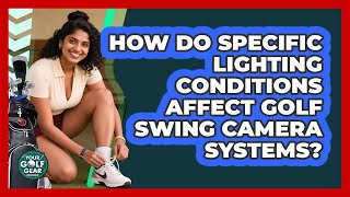 How Do Specific Lighting Conditions Affect Golf Swing Camera Systems? - Your Golf Gear Insider