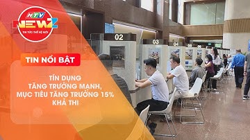 TÍN DỤNG TĂNG TRƯỞNG MẠNH, MỤC TIÊU TĂNG TRƯỞNG 15% KHẢ THI