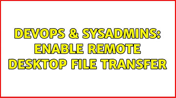 DevOps & SysAdmins: Enable Remote Desktop File Transfer