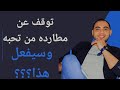 عندما تتوقف عن مطاردة شخص تحبه تأكد أنه سيفعل 