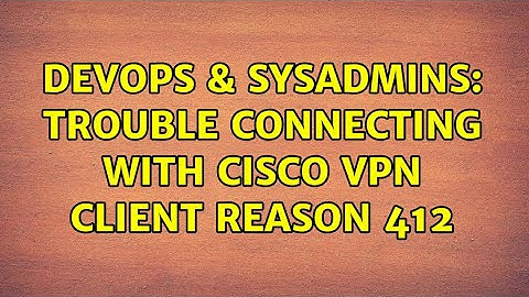 DevOps & SysAdmins: Trouble Connecting with Cisco VPN client reason 412