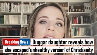 Duggar daughter reveals how she escaped 'unhealthy version' of Christianity