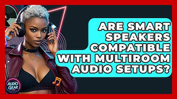 Are Smart Speakers Compatible With Multiroom Audio Setups? | Audio Gear Insider