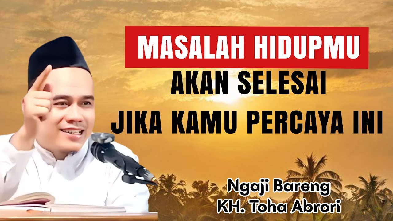 MASALAH HIDUPMU AKAN SELESAI JIKA KAMU PERCAYA INI | KH TOHA ABRORI
