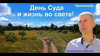 День Суда и жизнь во свете! Константин Изотов (проповедь)