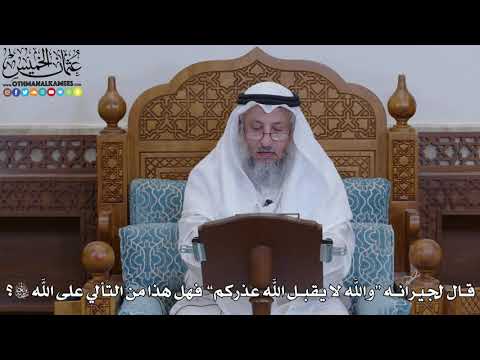 1922 - قال لجيرانه والله لا يقبل الله عذركم فهل هذا من التألي على الله سبحانه وتعالى؟ - عثمان الخميس