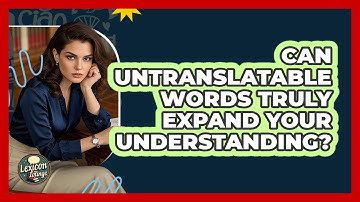 Can Untranslatable Words Truly Expand Your Understanding? - Lexicon Lounge