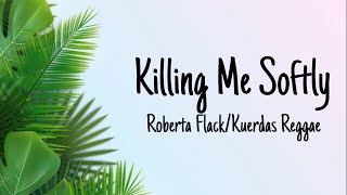 Video thumbnail of "Killing Me Softly-Roberta Flack / Kuerdas Reggae(lyrics)"