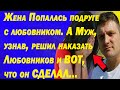 Жена Попалась подруге с любовником. А Муж, узнав, решил наказать любовников и Вот, что он СДЕЛАЛ...