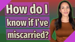 How do I know if I've miscarried?