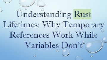 Understanding Rust Lifetimes: Why Temporary References Work While Variables Don’t