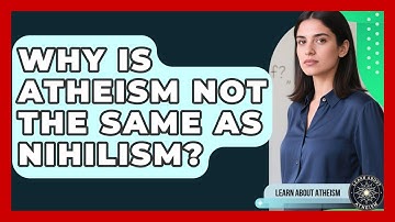Why Is Atheism Not The Same As Nihilism? - Learn About Atheism