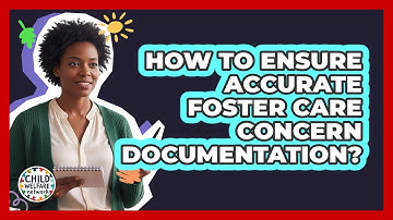 How To Ensure Accurate Foster Care Concern Documentation?