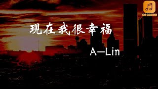 A-Lin - 現在我很幸福 『現在我有了幸福   有人照顧   應該知足   你不像他   從不讓我哭』【动态歌词Lyrics】