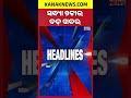 ବର୍ତ୍ତମାନର ବଡ଼ ଖବର | Top Headlines | Breaking News | Odia News | Kanak Shorts