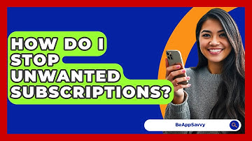 How Do I Stop Unwanted Subscriptions? - Be App Savvy
