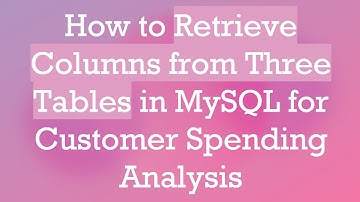 How to Retrieve Columns from Three Tables in MySQL for Customer Spending Analysis