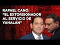 SE REVELA EL EXPEDIENTE DE RAFAEL CANÓ: EL EXTORSIONADOR AL SERVICIO DE YANALÁN