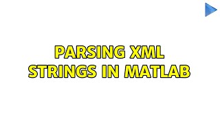 Parsing XML strings in MATLAB (3 Solutions!!)