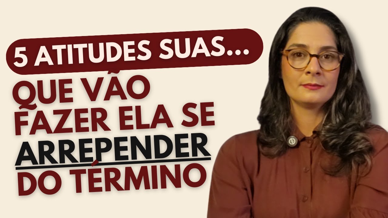 5 ATITUDES SUAS QUE VÃO FAZER ELA SE ARREPENDER DO TÉRMINO!