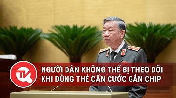 Bộ trưởng Bộ Công an Tô Lâm: Người dân không thể bị theo dõi khi dùng thẻ căn cước gắn chip